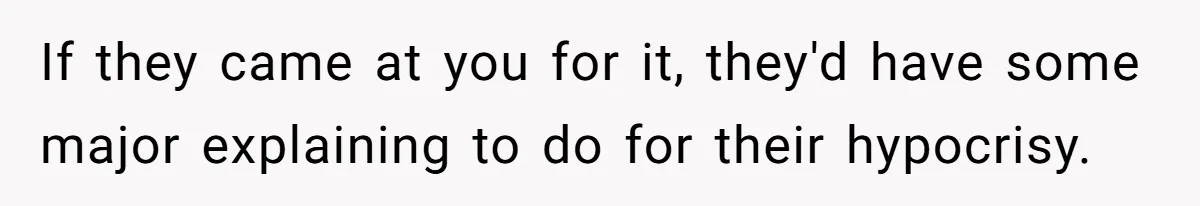 If they came at you for it, they'd have some major explaining to do for their hypocrisy.