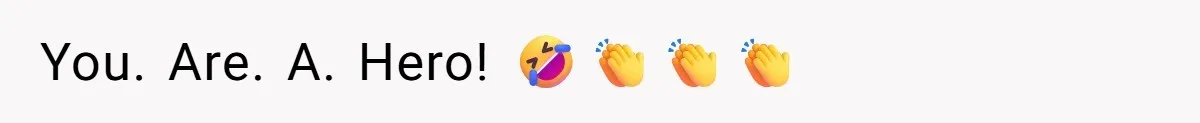 You. Are. A. Hero! 🤣👏👏👏