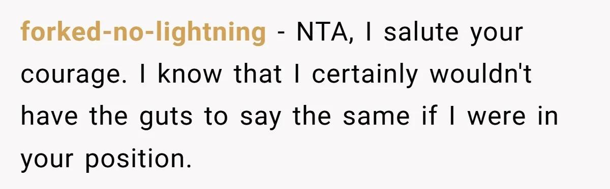 forked-no-lightning − NTA, I salute your courage. I know that I certainly wouldn't have the guts to say the same if I were in your position.