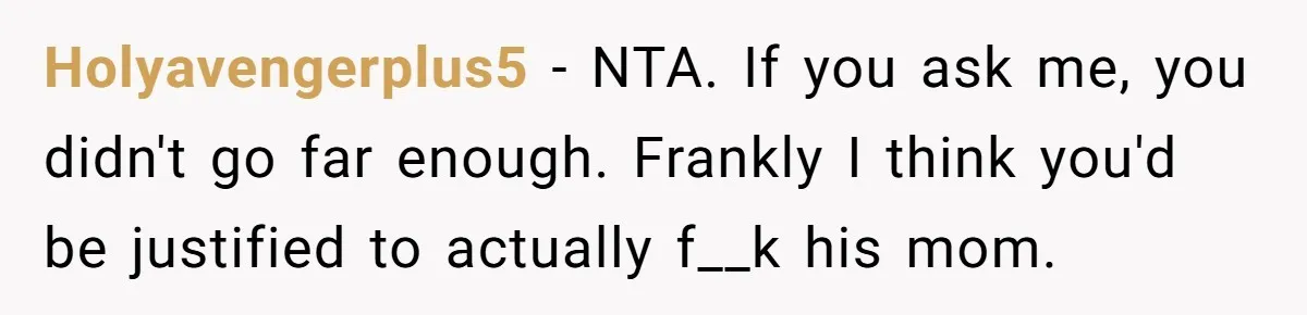 Holyavengerplus5 − NTA. If you ask me, you didn't go far enough. Frankly I think you'd be justified to actually f__k his mom.