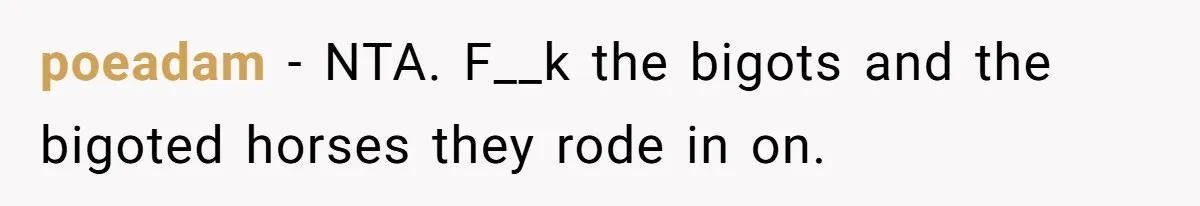 poeadam − NTA. F__k the bigots and the bigoted horses they rode in on.