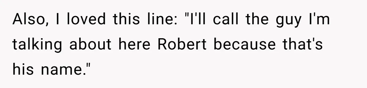 Also, I loved this line: "I'll call the guy I'm talking about here Robert because that's his name."