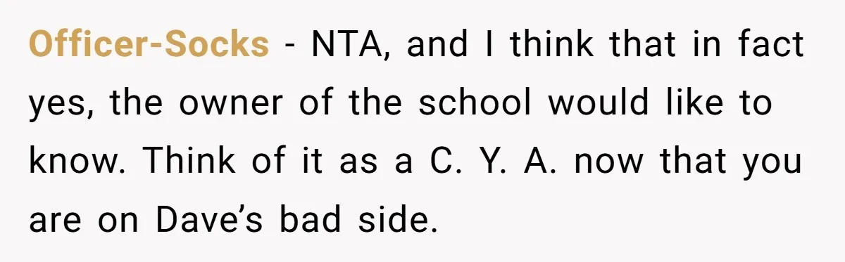 Officer-Socks − NTA, and I think that in fact yes, the owner of the school would like to know. Think of it as a C. Y. A. now that you...