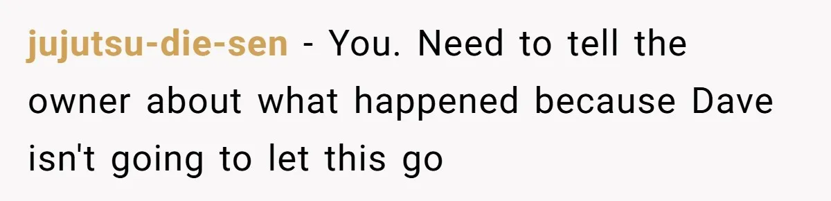 jujutsu-die-sen − You. Need to tell the owner about what happened because Dave isn't going to let this go