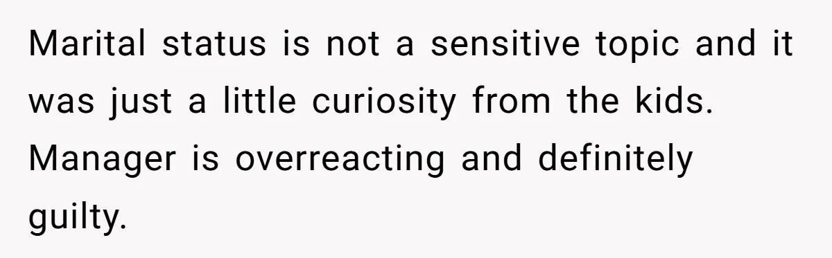 Marital status is not a sensitive topic and it was just a little curiosity from the kids. Manager is overreacting and definitely guilty.
