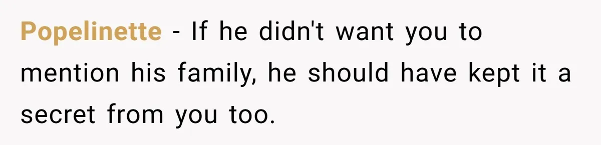 Popelinette − If he didn't want you to mention his family, he should have kept it a secret from you too.