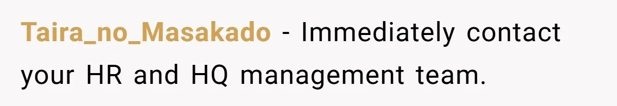 Taira_no_Masakado − Immediately contact your HR and HQ management team.