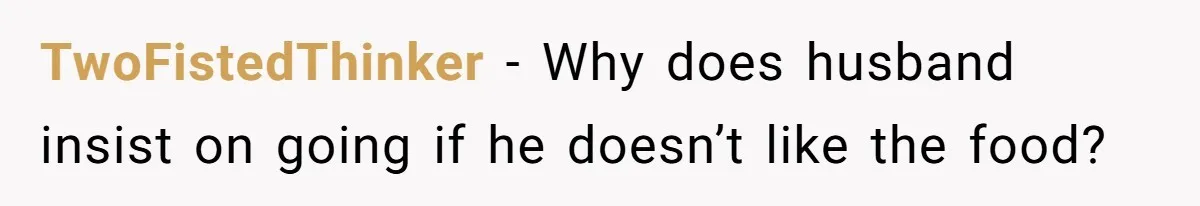 TwoFistedThinker − Why does husband insist on going if he doesn’t like the food?