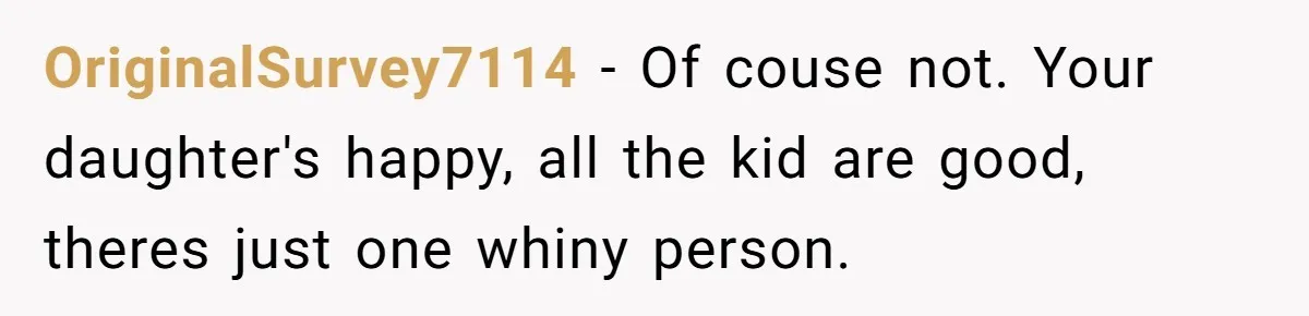 OriginalSurvey7114 − Of couse not. Your daughter's happy, all the kid are good, theres just one whiny person.