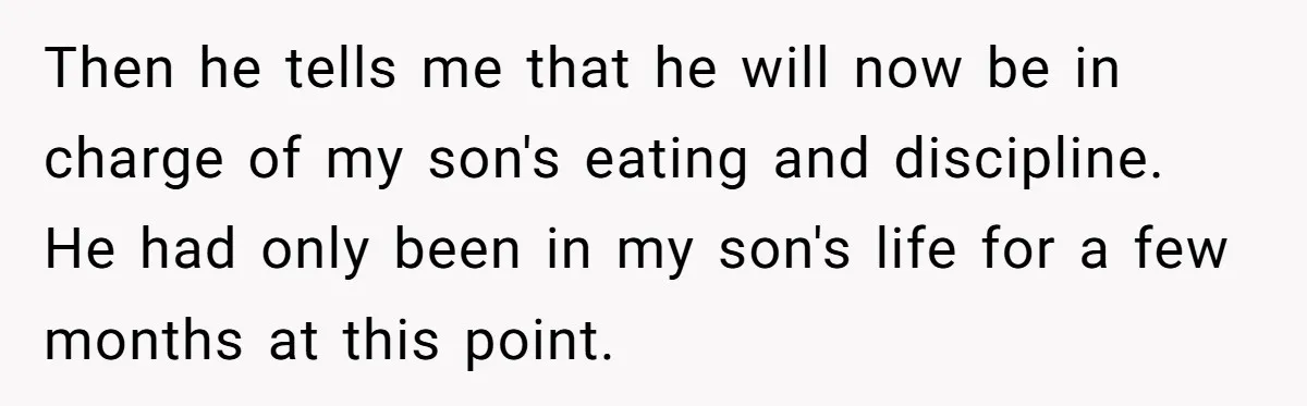 Then he tells me that he will now be in charge of my son's eating and discipline. He had only been in my son's life for a few months at...