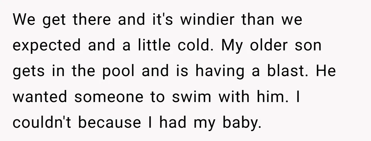 We get there and it's windier than we expected and a little cold. My older son gets in the pool and is having a blast. He wanted someone to swim...