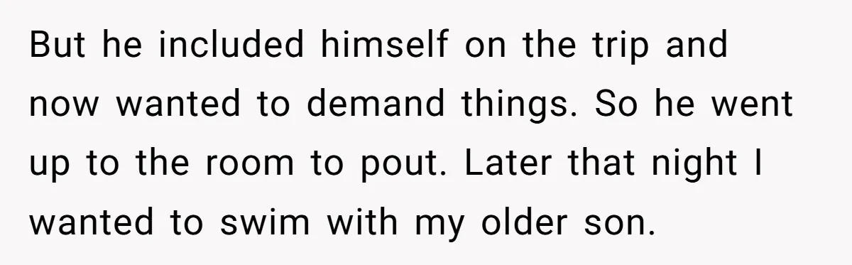 But he included himself on the trip and now wanted to demand things. So he went up to the room to pout. Later that night I wanted to swim with...