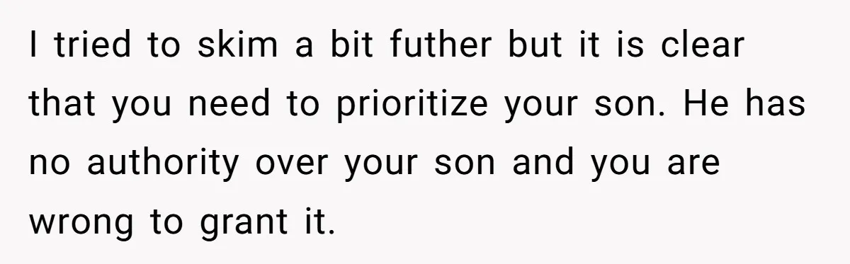 I tried to skim a bit futher but it is clear that you need to prioritize your son. He has no authority over your son and you are wrong to...