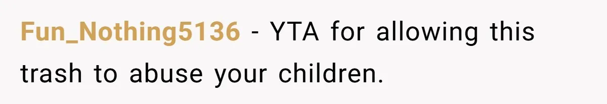 Fun_Nothing5136 − YTA for allowing this trash to abuse your children.