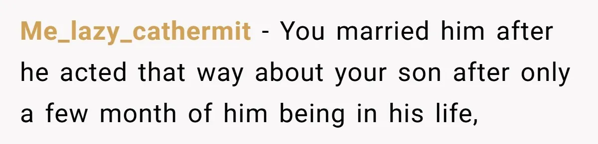 Me_lazy_cathermit − You married him after he acted that way about your son after only a few month of him being in his life,