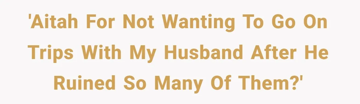 'AITAH for not wanting to go on trips with my husband after he ruined so many of them?'