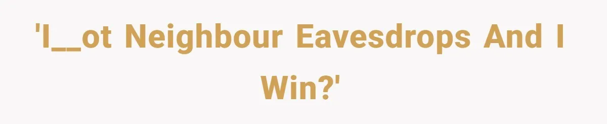 'I__ot Neighbour eavesdrops and I win?'