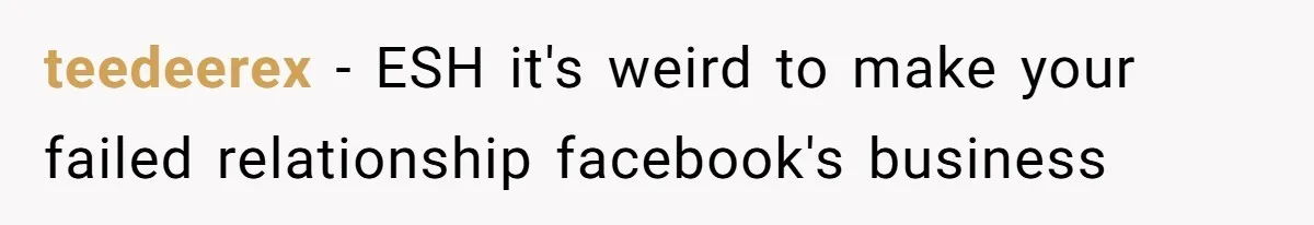teedeerex − ESH it's weird to make your failed relationship facebook's business