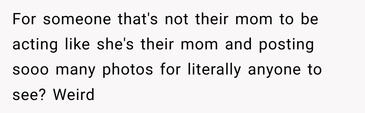 For someone that's not their mom to be acting like she's their mom and posting sooo many photos for literally anyone to see? Weird