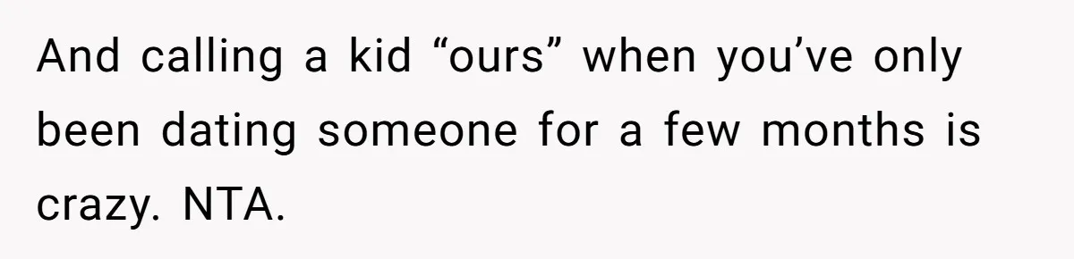 And calling a kid “ours” when you’ve only been dating someone for a few months is crazy. NTA.