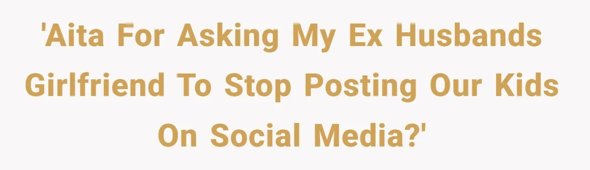 'AITA for asking my ex husbands girlfriend to stop posting our kids on social media?'