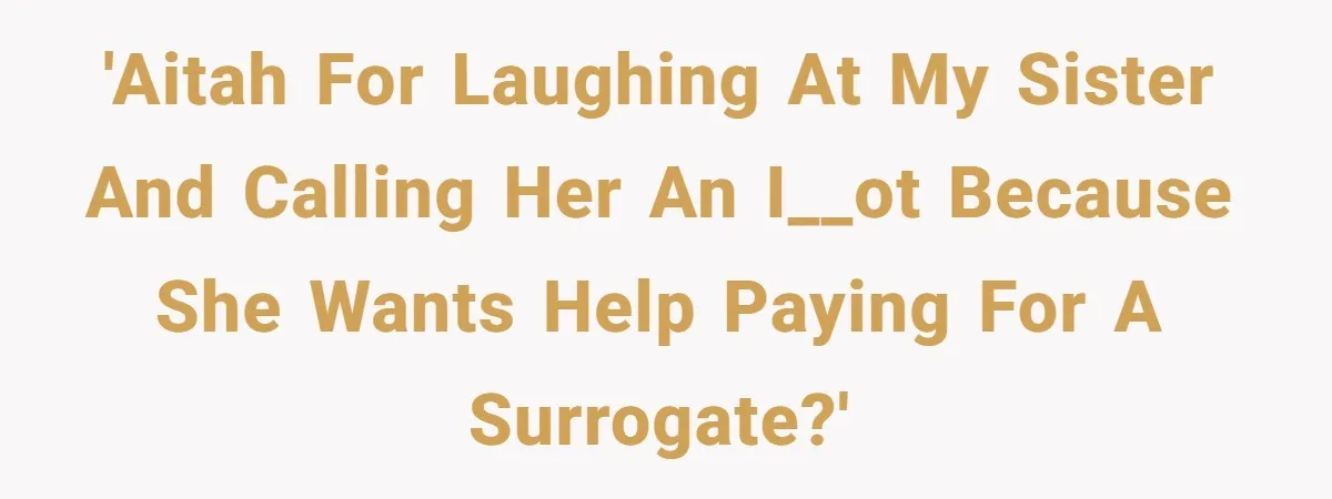 'AITAH for laughing at my sister and calling her an i__ot because she wants help paying for a surrogate?'