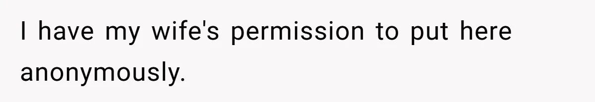 I have my wife's permission to put here anonymously.