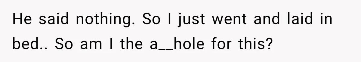 He said nothing. So I just went and laid in bed.. So am I the a__hole for this?