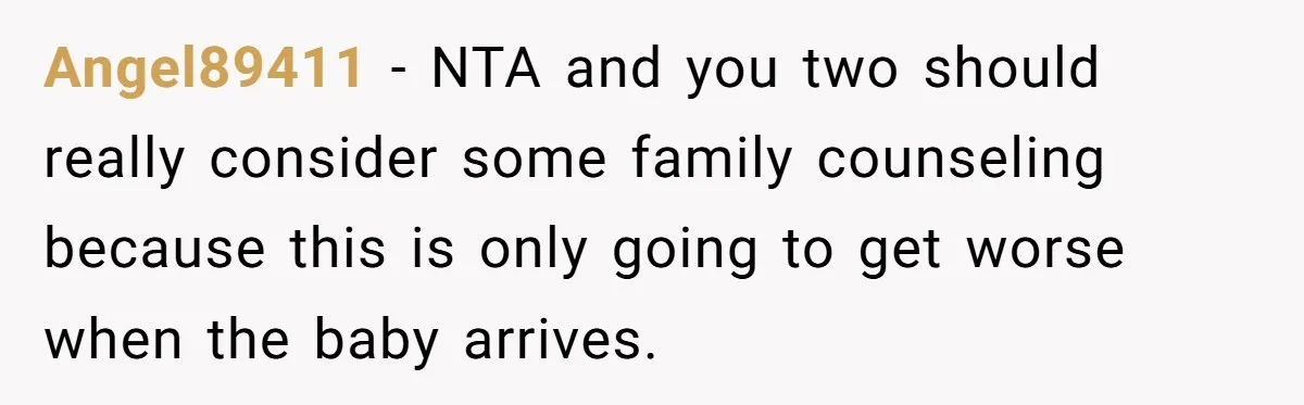 Angel89411 − NTA and you two should really consider some family counseling because this is only going to get worse when the baby arrives.