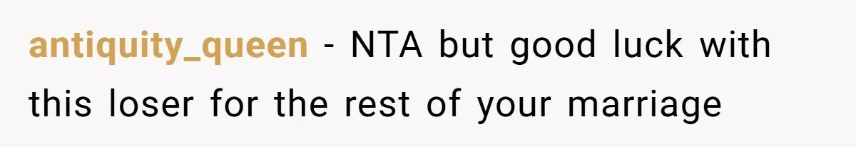 antiquity_queen − NTA but good luck with this loser for the rest of your marriage