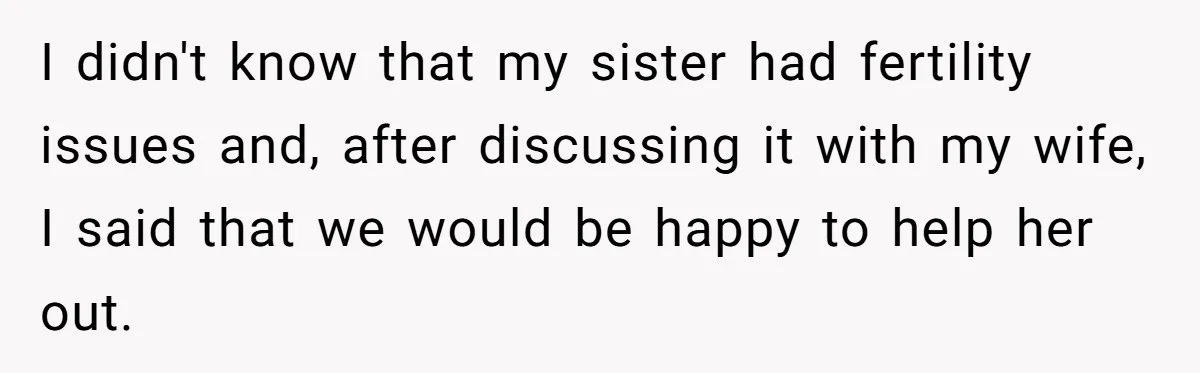 I didn't know that my sister had fertility issues and, after discussing it with my wife, I said that we would be happy to help her out.