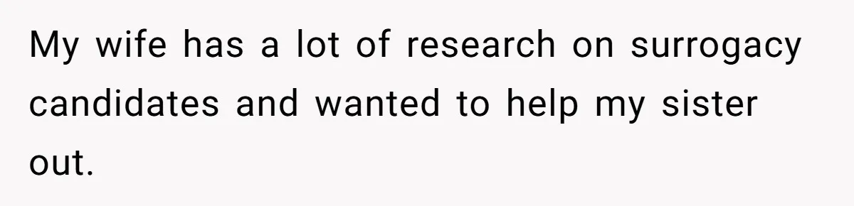 My wife has a lot of research on surrogacy candidates and wanted to help my sister out.
