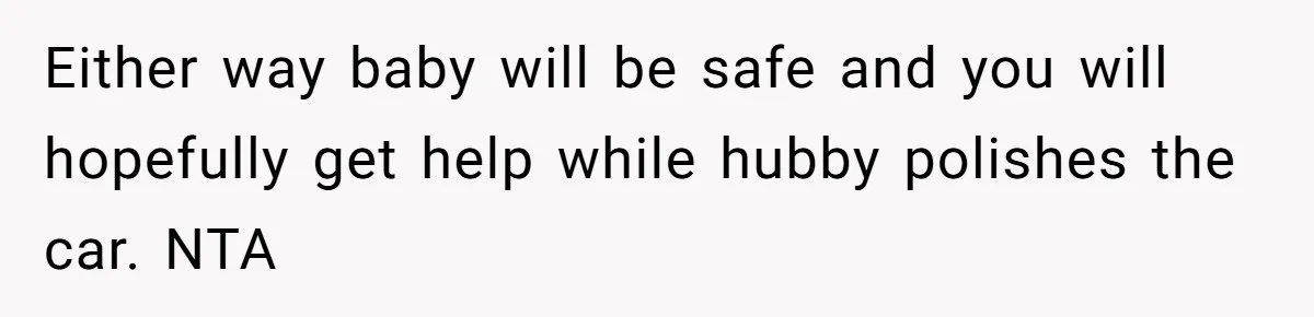Either way baby will be safe and you will hopefully get help while hubby polishes the car. NTA