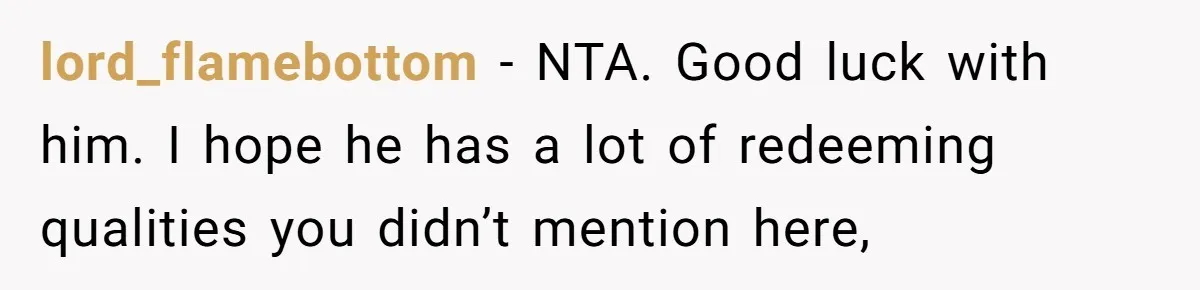 lord_flamebottom − NTA. Good luck with him. I hope he has a lot of redeeming qualities you didn’t mention here,