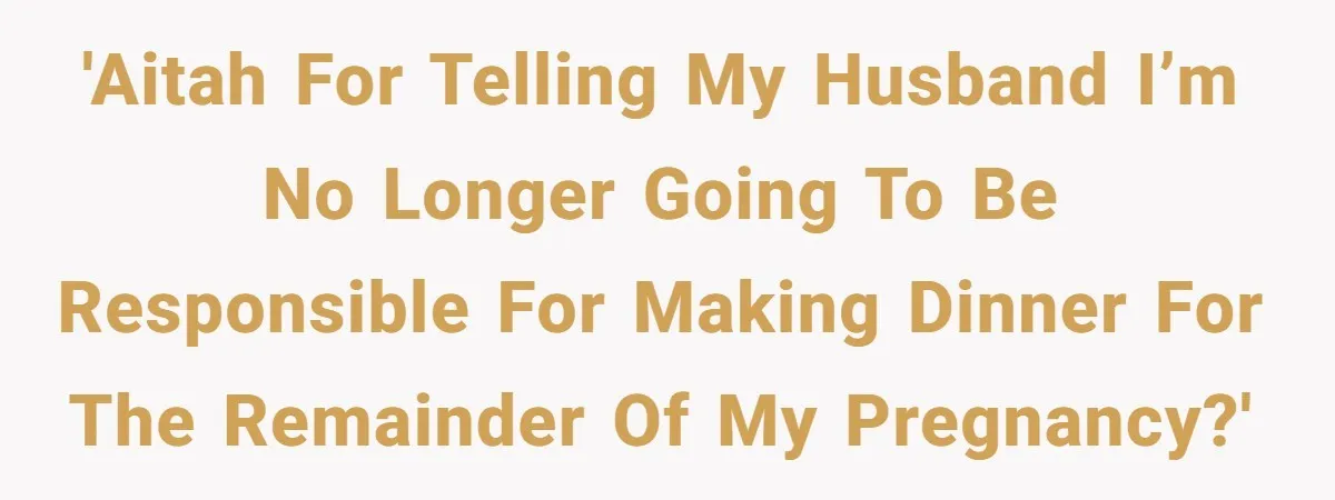 'AITAH for telling my husband I’m no longer going to be responsible for making dinner for the remainder of my pregnancy?'