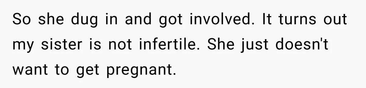 So she dug in and got involved. It turns out my sister is not infertile. She just doesn't want to get pregnant.
