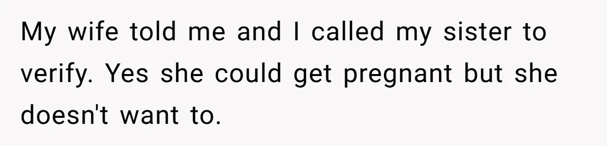 My wife told me and I called my sister to verify. Yes she could get pregnant but she doesn't want to.