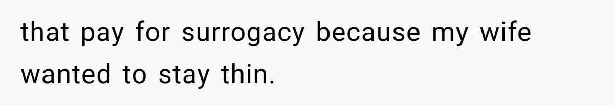 that pay for surrogacy because my wife wanted to stay thin.