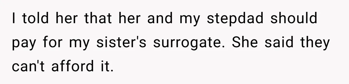 I told her that her and my stepdad should pay for my sister's surrogate. She said they can't afford it.