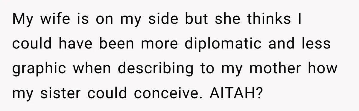 My wife is on my side but she thinks I could have been more diplomatic and less graphic when describing to my mother how my sister could conceive. AITAH?