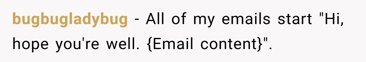bugbugladybug − All of my emails start "Hi, hope you're well. {Email content}".