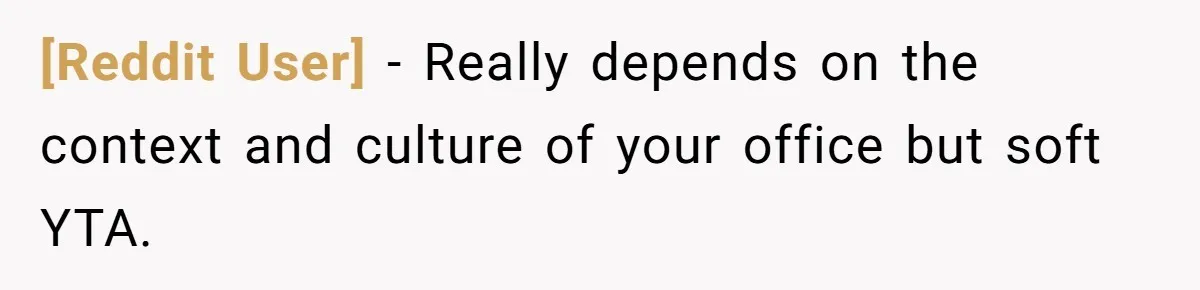 [Reddit User] − Really depends on the context and culture of your office but soft YTA.