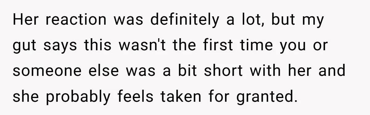 Her reaction was definitely a lot, but my gut says this wasn't the first time you or someone else was a bit short with her and she probably feels taken...