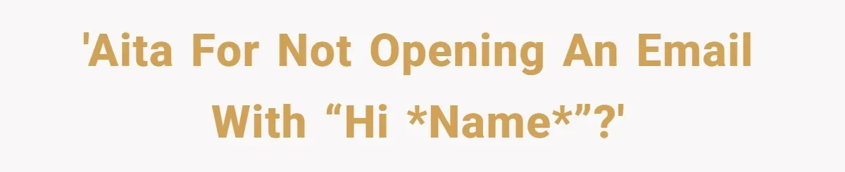 'AITA for not opening an email with “hi *name*”?'