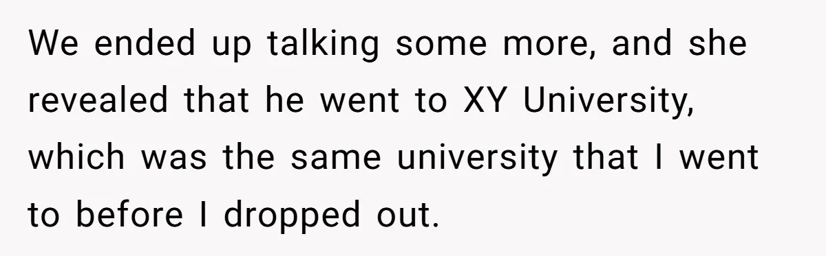 We ended up talking some more, and she revealed that he went to XY University, which was the same university that I went to before I dropped out.