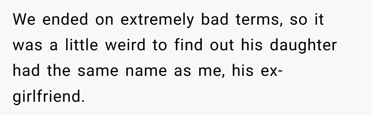 We ended on extremely bad terms, so it was a little weird to find out his daughter had the same name as me, his ex-girlfriend.