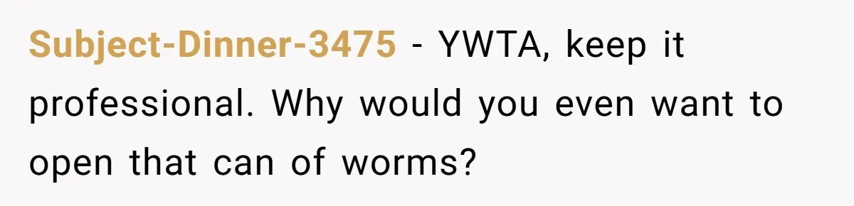 Subject-Dinner-3475 − YWTA, keep it professional. Why would you even want to open that can of worms?