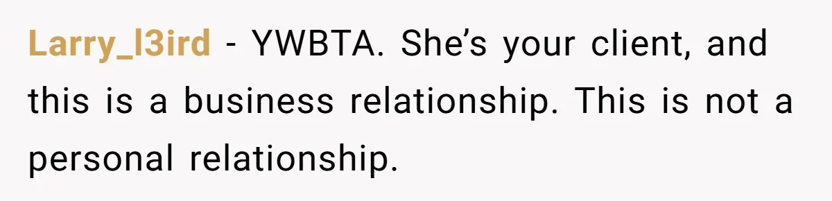 Larry_l3ird − YWBTA. She’s your client, and this is a business relationship. This is not a personal relationship.