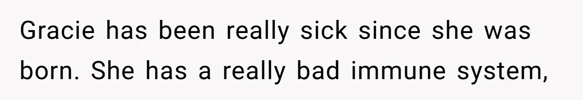 Gracie has been really sick since she was born. She has a really bad immune system,