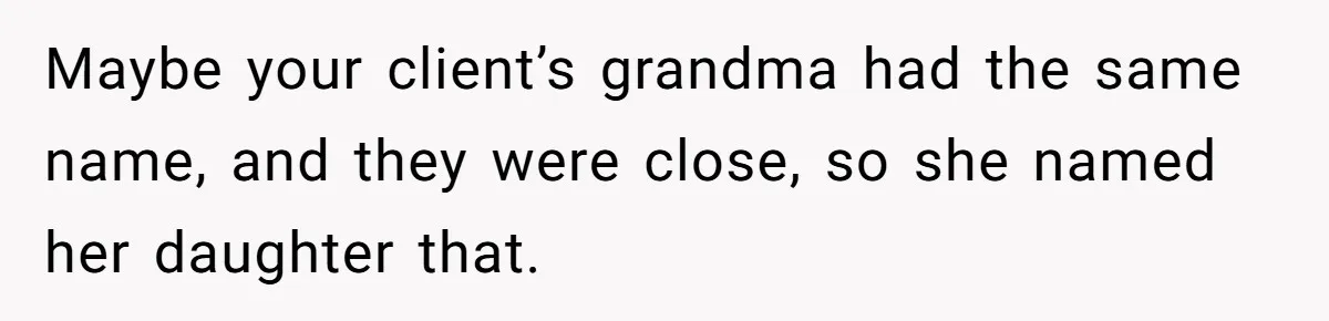 Maybe your client’s grandma had the same name, and they were close, so she named her daughter that.